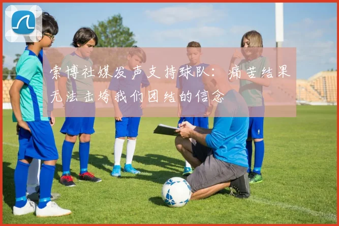 索博社媒发声支持球队：痛苦结果无法击垮我们团结的信念
