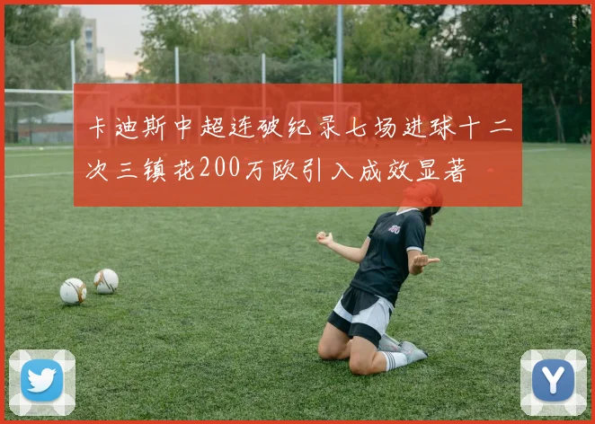 卡迪斯中超连破纪录七场进球十二次三镇花200万欧引入成效显著